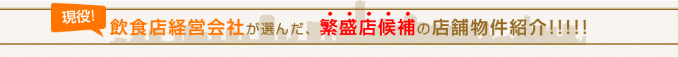 現役飲食店経営会社が選んだ、繁盛店候補の店舗物件紹介！！！！！